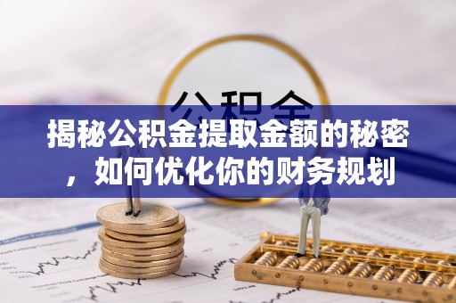 凯里揭秘公积金提取金额的秘密，如何优化你的财务规划