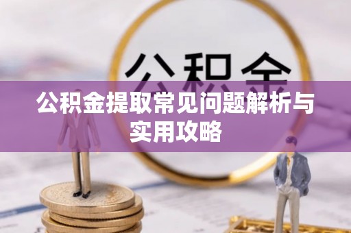 凯里公积金提取常见问题解析与实用攻略