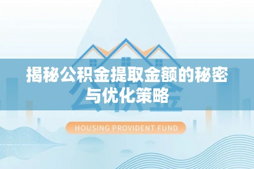 凯里揭秘公积金提取金额的秘密与优化策略