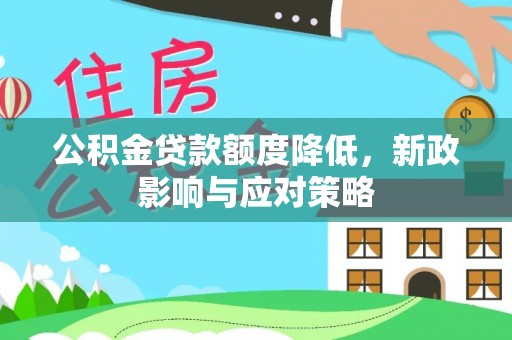 凯里公积金贷款额度降低，新政影响与应对策略