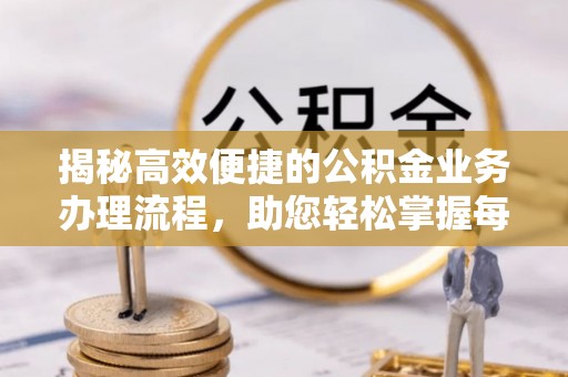 凯里揭秘高效便捷的公积金业务办理流程，助您轻松掌握每一步