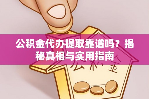 凯里公积金代办提取靠谱吗？揭秘真相与实用指南