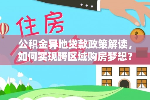 凯里公积金异地贷款政策解读，如何实现跨区域购房梦想？
