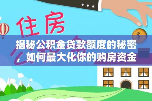 凯里揭秘公积金贷款额度的秘密，如何最大化你的购房资金