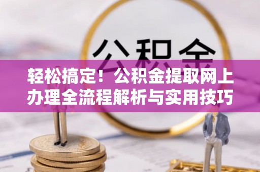 凯里轻松搞定！公积金提取网上办理全流程解析与实用技巧