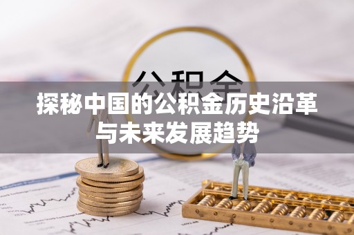 凯里探秘中国的公积金历史沿革与未来发展趋势