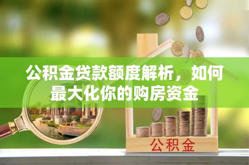 凯里公积金贷款额度解析，如何最大化你的购房资金