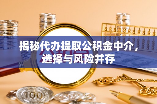 凯里揭秘代办提取公积金中介，选择与风险并存