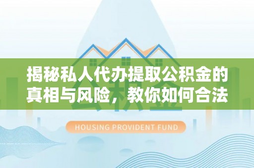 凯里揭秘私人代办提取公积金的真相与风险，教你如何合法合规操作