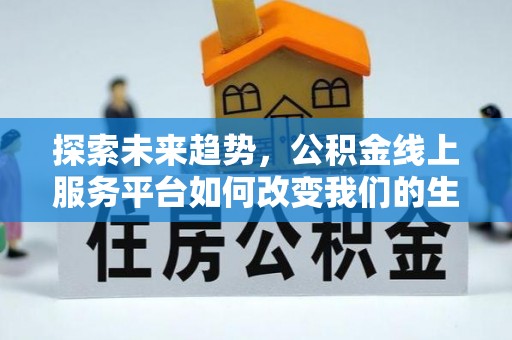 凯里探索未来趋势，公积金线上服务平台如何改变我们的生活