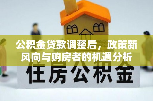 凯里公积金贷款调整后，政策新风向与购房者的机遇分析