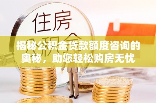 凯里揭秘公积金贷款额度咨询的奥秘，助您轻松购房无忧