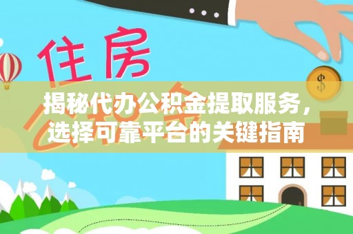 凯里揭秘代办公积金提取服务，选择可靠平台的关键指南
