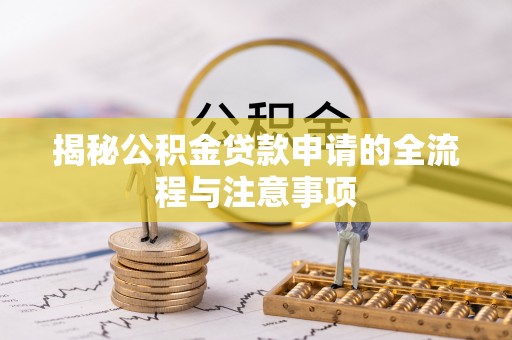 凯里揭秘公积金贷款申请的全流程与注意事项
