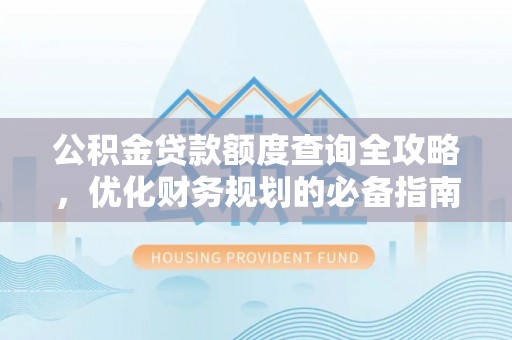 凯里公积金贷款额度查询全攻略，优化财务规划的必备指南