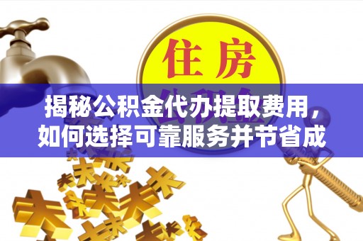凯里揭秘公积金代办提取费用，如何选择可靠服务并节省成本