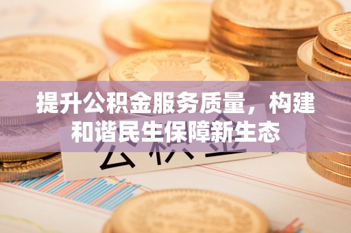 凯里提升公积金服务质量，构建和谐民生保障新生态