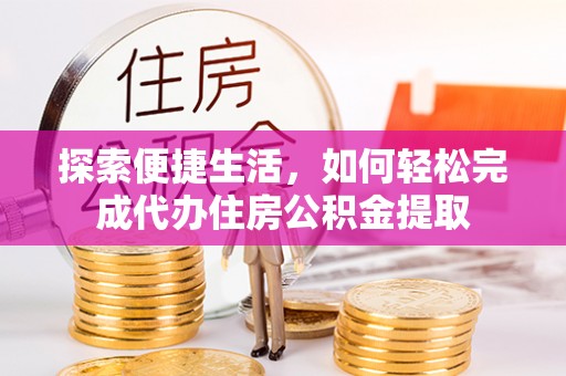 凯里探索便捷生活，如何轻松完成代办住房公积金提取