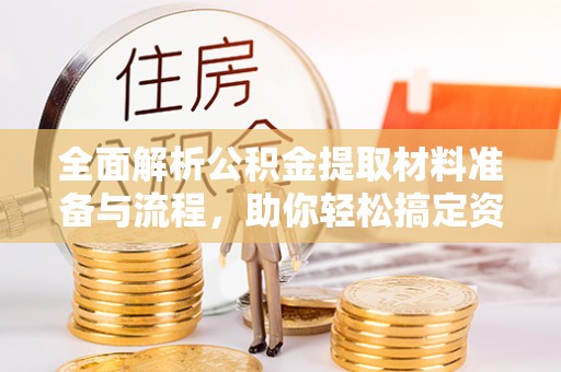 凯里全面解析公积金提取材料准备与流程，助你轻松搞定资金提取