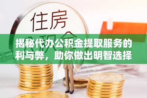 凯里揭秘代办公积金提取服务的利与弊，助你做出明智选择