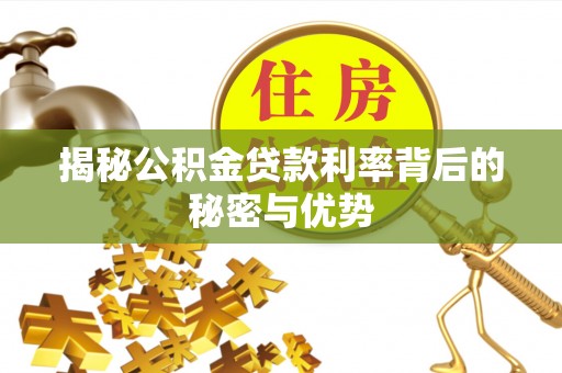 凯里揭秘公积金贷款利率背后的秘密与优势