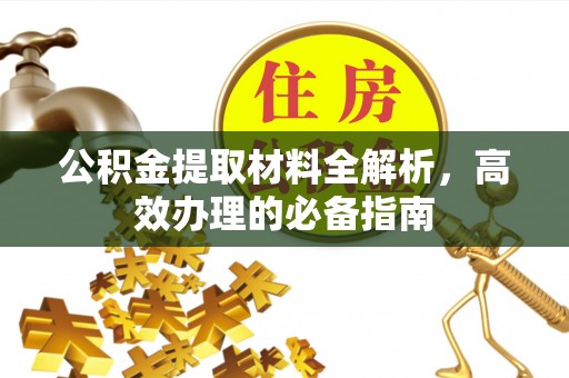 凯里公积金提取材料全解析，高效办理的必备指南