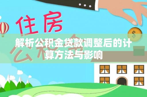 凯里解析公积金贷款调整后的计算方法与影响