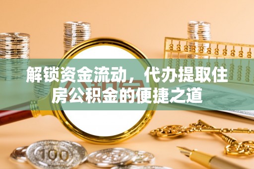 凯里解锁资金流动，代办提取住房公积金的便捷之道