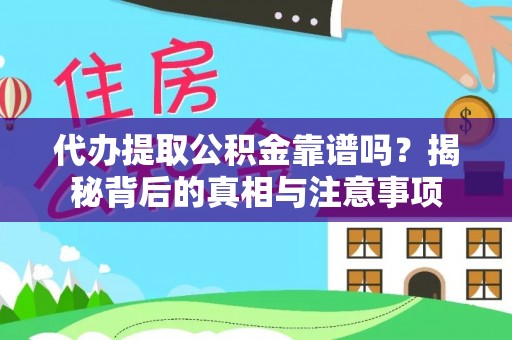 凯里代办提取公积金靠谱吗？揭秘背后的真相与注意事项