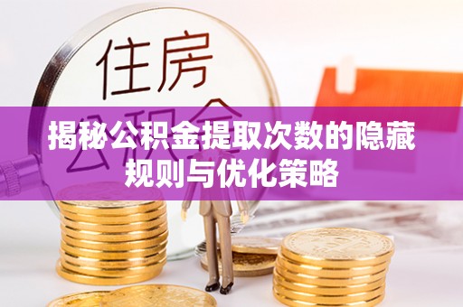 凯里揭秘公积金提取次数的隐藏规则与优化策略