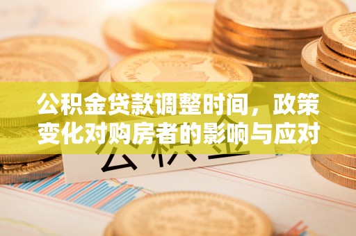 凯里公积金贷款调整时间，政策变化对购房者的影响与应对策略