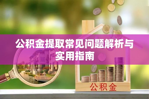 凯里公积金提取常见问题解析与实用指南