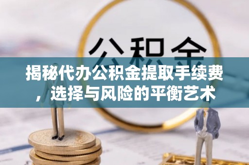 凯里揭秘代办公积金提取手续费，选择与风险的平衡艺术
