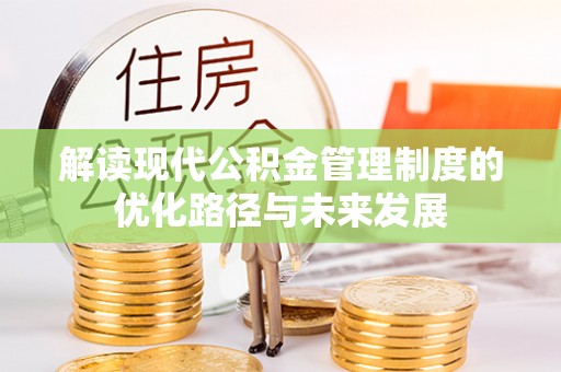 凯里解读现代公积金管理制度的优化路径与未来发展