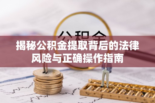 凯里揭秘公积金提取背后的法律风险与正确操作指南