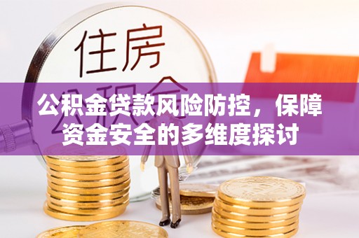凯里公积金贷款风险防控，保障资金安全的多维度探讨