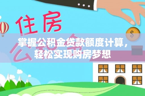 凯里掌握公积金贷款额度计算，轻松实现购房梦想