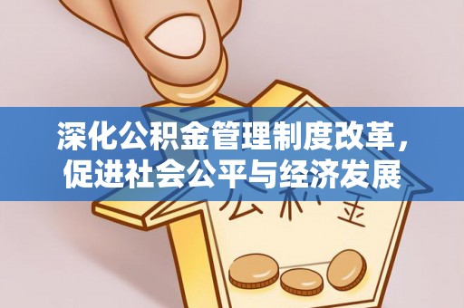 凯里深化公积金管理制度改革，促进社会公平与经济发展