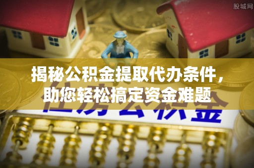 凯里揭秘公积金提取代办条件，助您轻松搞定资金难题