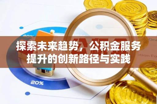 凯里探索未来趋势，公积金服务提升的创新路径与实践