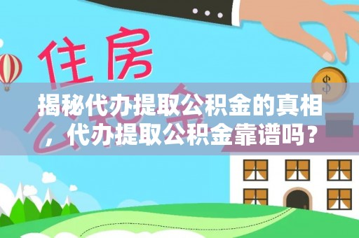 凯里揭秘代办提取公积金的真相，代办提取公积金靠谱吗？