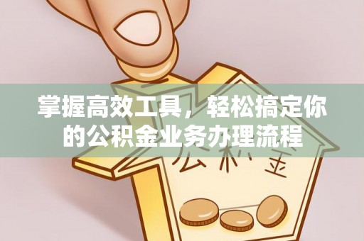 凯里掌握高效工具，轻松搞定你的公积金业务办理流程