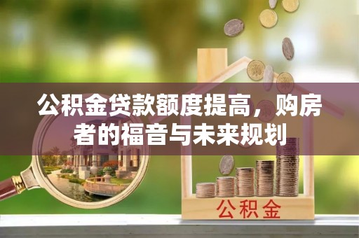 凯里公积金贷款额度提高，购房者的福音与未来规划