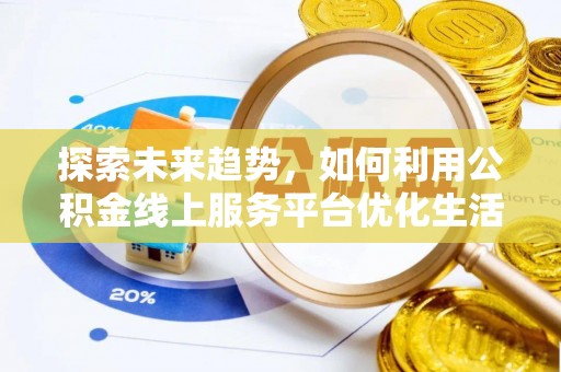 凯里探索未来趋势，如何利用公积金线上服务平台优化生活