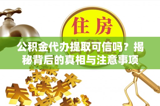 凯里公积金代办提取可信吗？揭秘背后的真相与注意事项