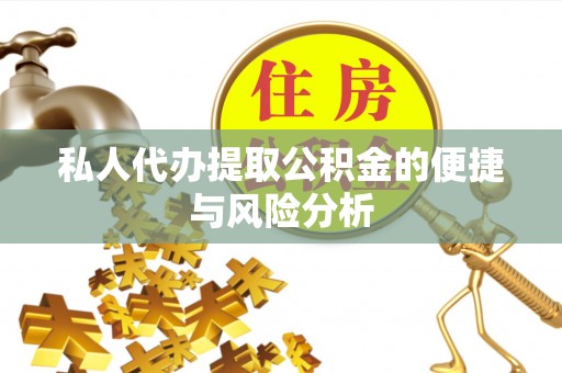 凯里私人代办提取公积金的便捷与风险分析
