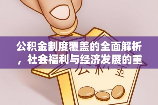 凯里公积金制度覆盖的全面解析，社会福利与经济发展的重要纽带