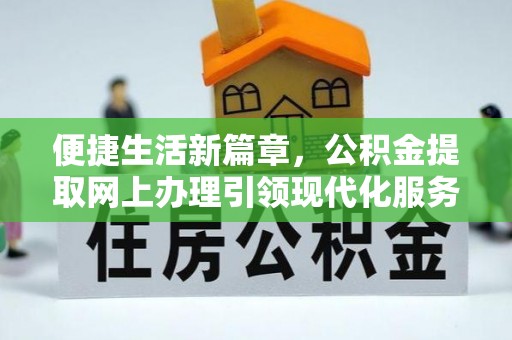 凯里便捷生活新篇章，公积金提取网上办理引领现代化服务