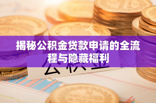 凯里揭秘公积金贷款申请的全流程与隐藏福利