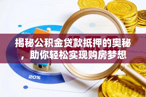 凯里揭秘公积金贷款抵押的奥秘，助你轻松实现购房梦想